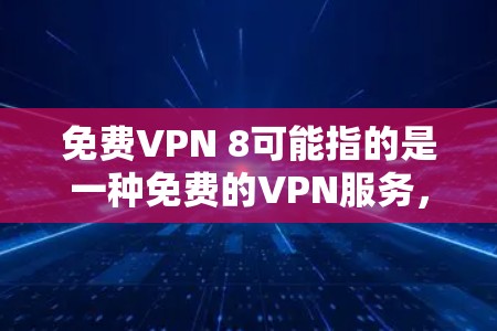 免费VPN 8可能指的是一种免费的VPN服务，但具体功能和价格可能因地区而异。以下是一些常见的免费VPN服务及其特点