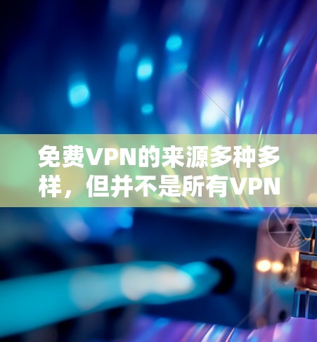 免费VPN的来源多种多样,但并不是所有VPN都是免费的。以下是关于如何找到免费VPN服务的建议