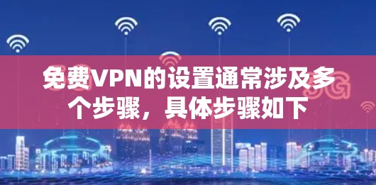 免费VPN的设置通常涉及多个步骤，具体步骤如下