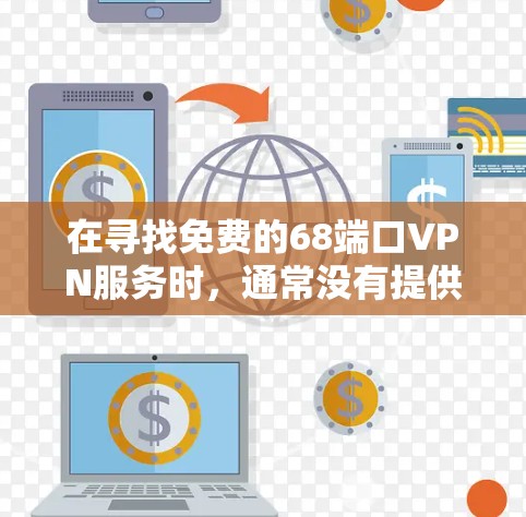 在寻找免费的68端口VPN服务时，通常没有提供68个端口的免费服务，除非平台有特别的优惠或功能。以下是详细的分析和建议