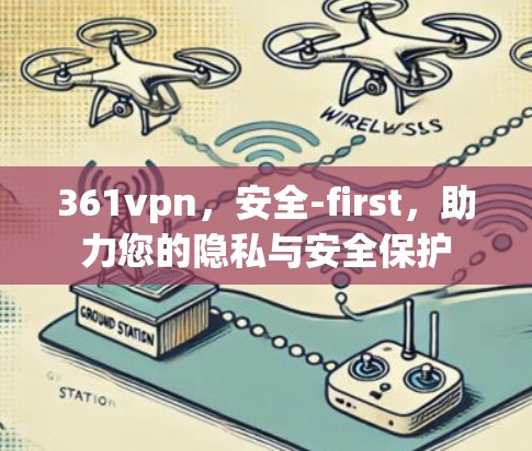 361vpn，安全-first，助力您的隐私与安全保护
