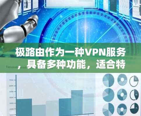 极路由作为一种VPN服务,具备多种功能,适合特定的网络环境和用户需求。以下是对极路由的总结和建议