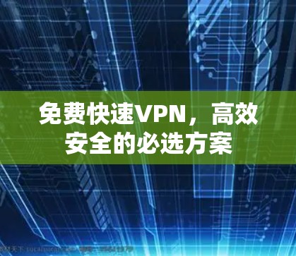 免费快速VPN，高效安全的必选方案