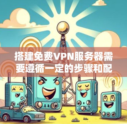 搭建免费VPN服务器需要遵循一定的步骤和配置，以下是一步步的指南