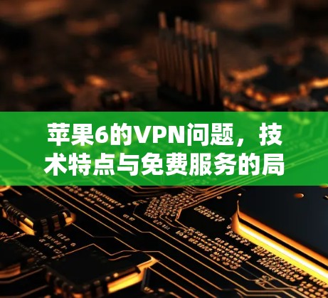 苹果6的VPN问题,技术特点与免费服务的局限