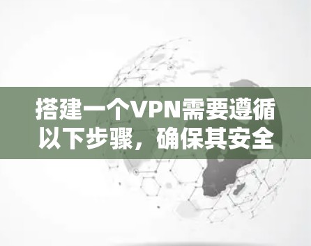 搭建一个VPN需要遵循以下步骤，确保其安全和可靠