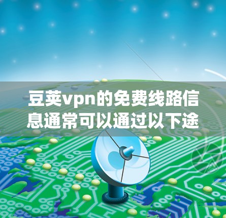 豆荚vpn的免费线路信息通常可以通过以下途径获取