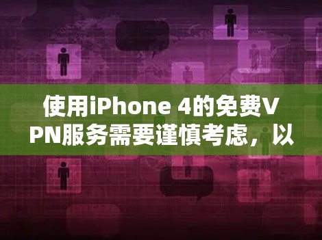 使用iPhone 4的免费VPN服务需要谨慎考虑，以下是一些关键点和建议