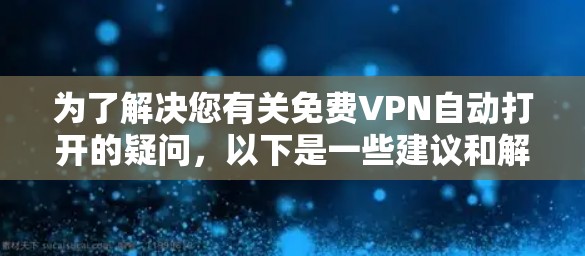 为了解决您有关免费VPN自动打开的疑问，以下是一些建议和解决方案