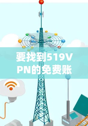 要找到519VPN的免费账号，您可以按照以下步骤操作