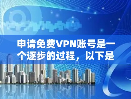 申请免费VPN账号是一个逐步的过程，以下是一步步的指南，帮助你顺利完成