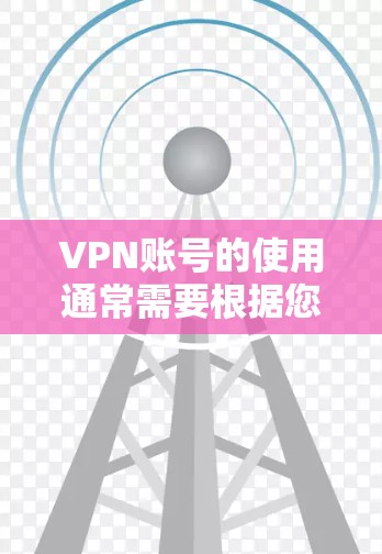 VPN账号的使用通常需要根据您的需求和预算来选择。以下是一些常见VPN账号类型及其特点