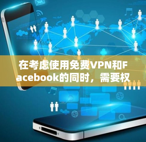 在考虑使用免费VPN和Facebook的同时,需要权衡其各自的功能和风险。以下是逐步的思考过程和建议