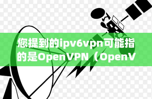 您提到的ipv6vpn可能指的是OpenVPN（OpenVPN）这样的VPN服务。以下是一些免费的VPN推荐，您可以根据自己的需求选择