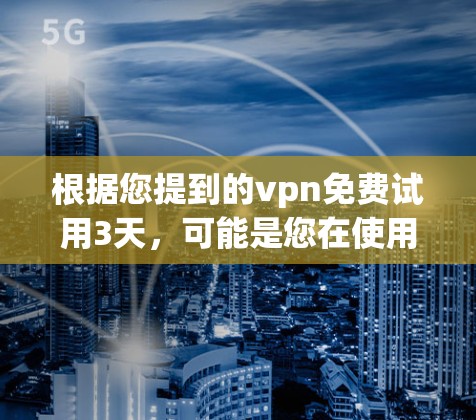 根据您提到的vpn免费试用3天，可能是您在使用某个软件或服务时，希望获得免费的试用功能，试用时间为3天。以下是一些可能的解释