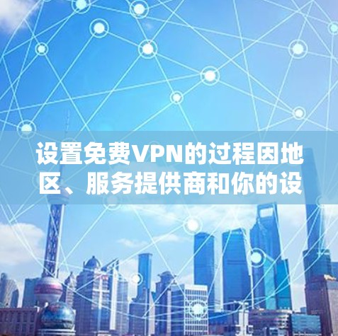 设置免费VPN的过程因地区、服务提供商和你的设备而异，但以下是一般步骤