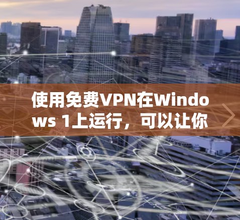 使用免费VPN在Windows 1上运行，可以让你在网络和电脑之间有更安全、可靠的连接。以下是一些推荐的免费VPN推荐，帮助您高效地使用