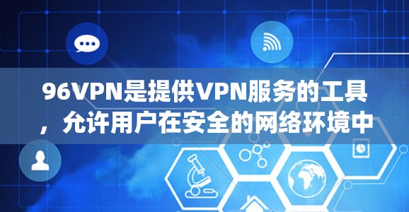 96VPN是提供VPN服务的工具，允许用户在安全的网络环境中连接电脑、手机或其他设备，以访问互联网。如果你是在寻找96vpn免费账号，通常这种名称可能指的是96VPN的免费试用版本或特定配置的账号
