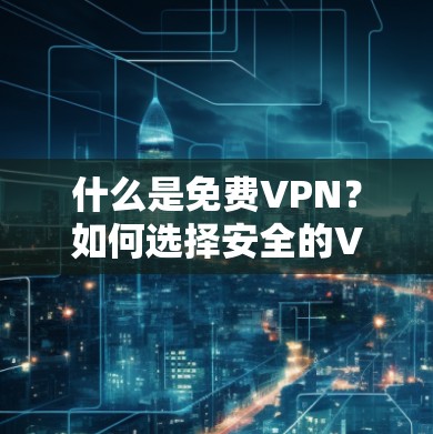 什么是免费VPN？如何选择安全的VPN服务？