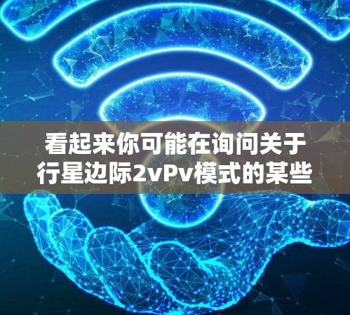 看起来你可能在询问关于行星边际2vPv模式的某些信息，或者希望了解游戏的其他相关内容。以下是一些关于行星边际的详细信息，供你参考