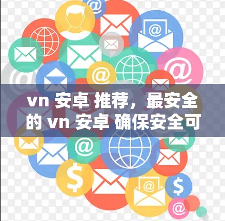 vn 安卓 推荐，最安全的 vn 安卓 确保安全可靠