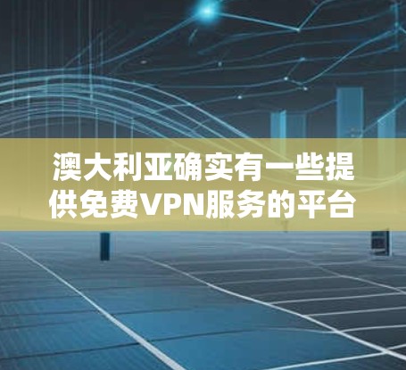 澳大利亚确实有一些提供免费VPN服务的平台，但这些服务的可用性和用户体验可能会因地区的网络状况和用户身份（如用户身份密码）而有所不同。以下是一些提供免费VPN服务的澳大利亚平台