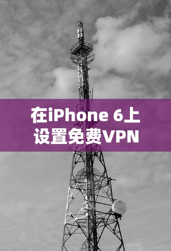 在iPhone 6上设置免费VPN步骤如下