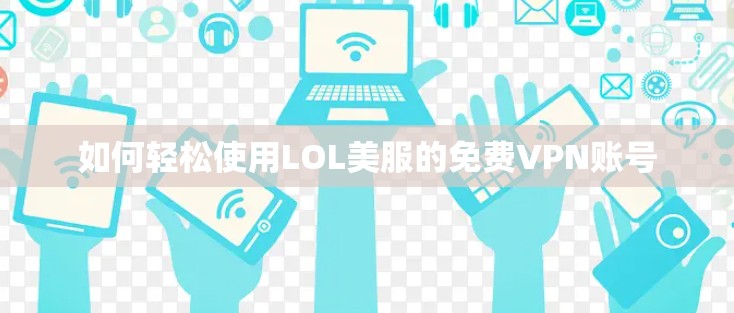 如何轻松使用LOL美服的免费VPN账号