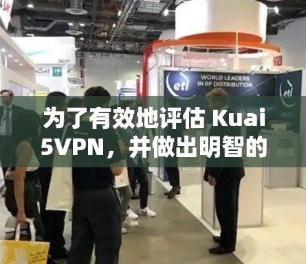 为了有效地评估 Kuai5VPN,并做出明智的决定,可以按照以下步骤进行 为了有效地评估 Kuai5VPN,并做出明智的决定,可以按照以下步骤进行