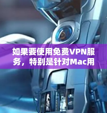 如果要使用免费VPN服务，特别是针对Mac用户，可以考虑以下几种方法