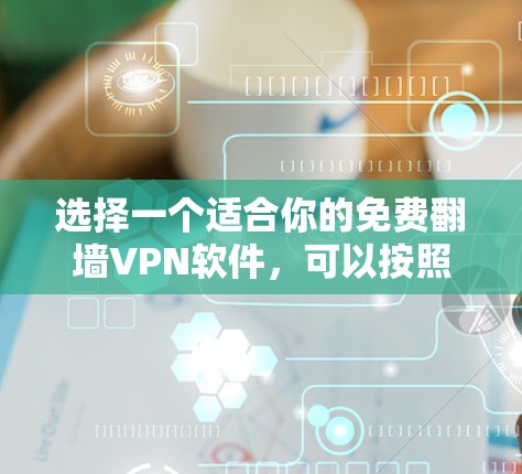 选择一个适合你的免费翻墙VPN软件，可以按照以下步骤进行