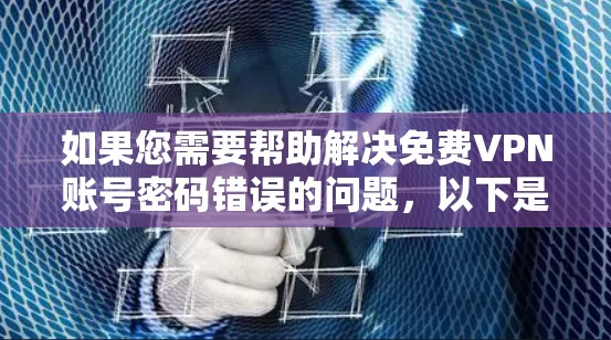 如果您需要帮助解决免费VPN账号密码错误的问题，以下是一步步的解决方案