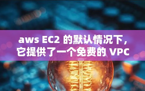 aws EC2 的默认情况下，它提供了一个免费的 VPC，但这个 VPC 的流量是免费的。然而，aws EC2 的默认配置中不包含任何VPN功能，因此，您需要额外配置才能使用它
