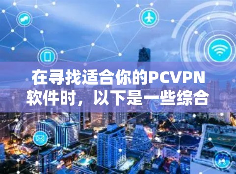 在寻找适合你的PCVPN软件时，以下是一些综合考虑的因素和推荐列表