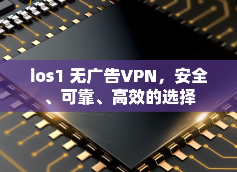 ios1 无广告VPN，安全、可靠、高效的选择