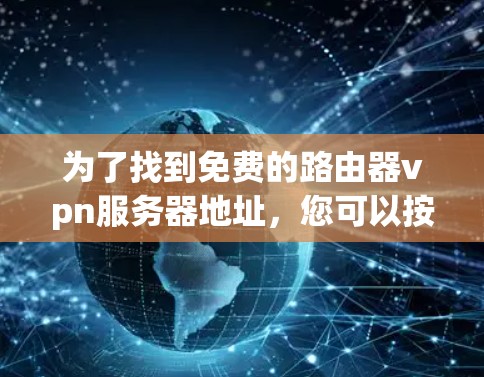 为了找到免费的路由器vpn服务器地址,您可以按照以下步骤进行操作 为了找到免费的路由器vpn服务器地址,您可以按照以下步骤进行操作