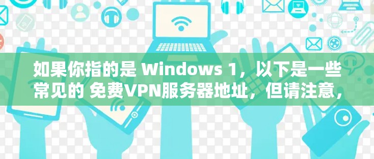 如果你指的是 Windows 1,以下是一些常见的 免费VPN服务器地址,但请注意,这些地址可能适用于 中国 或 美国,具体地址可能因地区而异,建议根据具体需求选择合适的服务器 如果你指的是 Windows 1,以下是一些常见的 免费VPN服务器地址,但请注意,这些地址可能适用于 中国 或 美国,具体地址可能因地区而异,建议根据具体需求选择合适的服务器