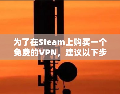 为了在Steam上购买一个免费的VPN,建议以下步骤 为了在Steam上购买一个免费的VPN,建议以下步骤