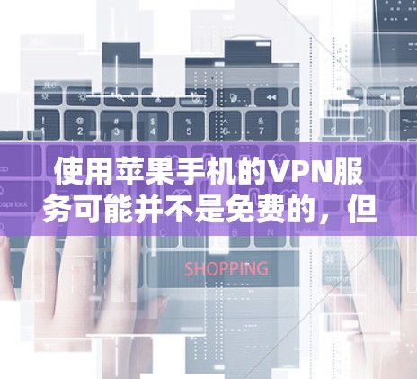 使用苹果手机的VPN服务可能并不是免费的，但有一些情况是可以使用免费的。以下是关于苹果手机VPN的一些信息