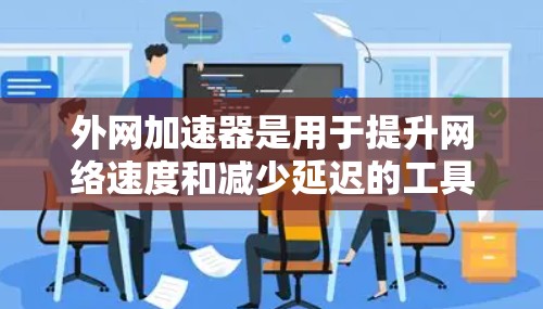 外网加速器是用于提升网络速度和减少延迟的工具。以下是一些常见的外网加速器和如何使用它们
