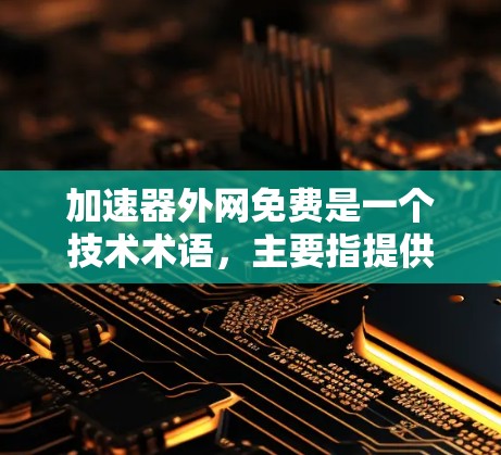 加速器外网免费是一个技术术语,主要指提供在互联网上快速访问网站或下载文件的免费服务。这些工具通常涉及网络加速、云存储、分发网络和技术实现。以下是对这一概念的详细分析 加速器外网免费是一个技术术语,主要指提供在互联网上快速访问网站或下载文件的免费服务。这些工具通常涉及网络加速、云存储、分发网络和技术实现。以下是对这一概念的详细分析