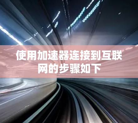 使用加速器连接到互联网的步骤如下 使用加速器连接到互联网的步骤如下