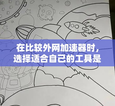 在比较外网加速器时，选择适合自己的工具是一个关键的决定。以下是根据你的需求和考虑因素进行的分析和推荐