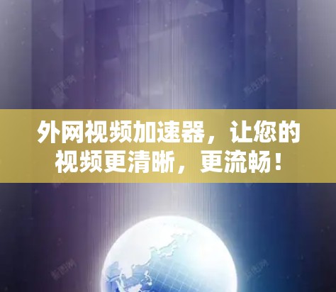 外网视频加速器，让您的视频更清晰，更流畅！
