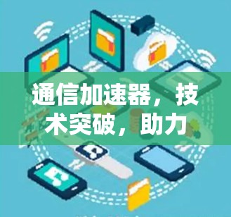 通信加速器，技术突破，助力数据传输的高效与安全
