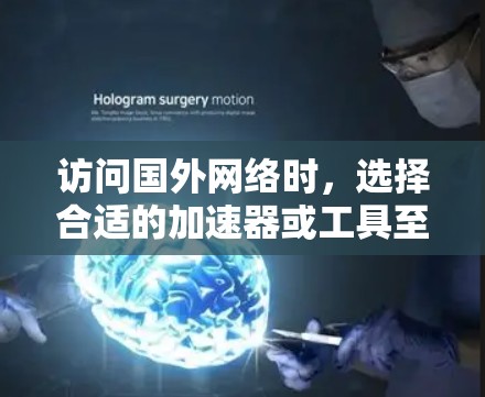 访问国外网络时，选择合适的加速器或工具至关重要，以确保网络连接的稳定性和性能。以下是一些推荐的选择，根据不同使用场景和环境来决定