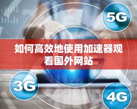 如何高效地使用加速器观看国外网站 如何高效地使用加速器观看国外网站