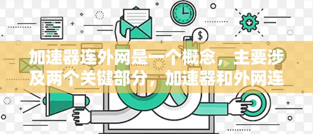 加速器连外网是一个概念，主要涉及两个关键部分，加速器和外网连接。以下是对其的详细解释和可能的解决方案