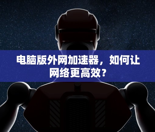 电脑版外网加速器，如何让网络更高效？