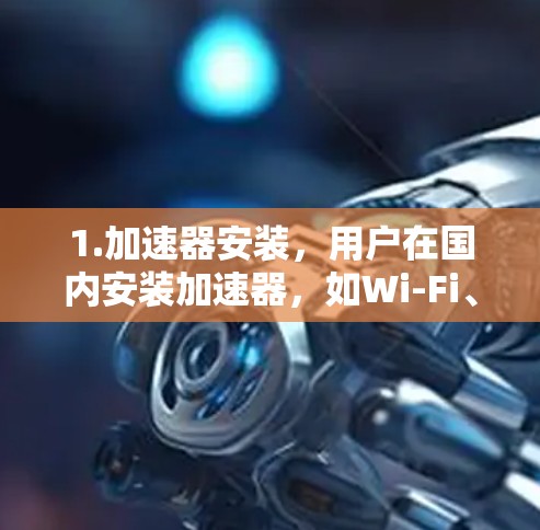 1.加速器安装，用户在国内安装加速器，如Wi-Fi、3G、4G或5G加速器